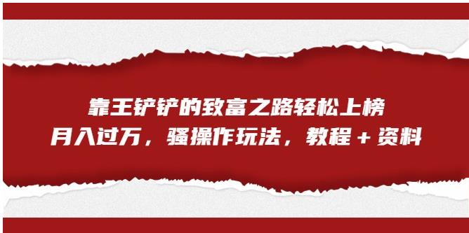 靠王铲铲的财富之路轻轻松松入选，月入破万，迷之操作游戏玩法【揭密】-创业资源网