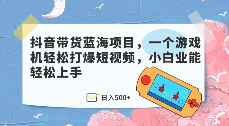 抖音直播带货蓝海项目，一个电子游戏机轻轻松松打穿小视频，新手业能快速上手-创业资源网