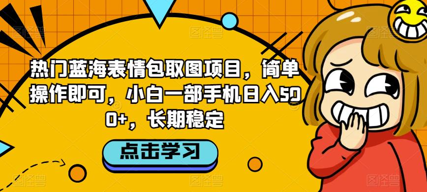 热门蓝海表情包取图项目，简单操作即可，小白一部手机日入500+，长期稳定-创业资源网