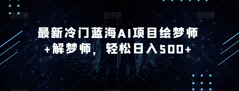 全新小众瀚海AI新项目绘梦师 周公解梦师，轻轻松松日入500 【揭密】-创业资源网