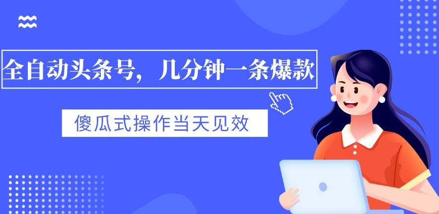 自动式今日头条号，数分钟一条爆品，有预览就会有盈利，可视化操作，当日奏效-创业资源网