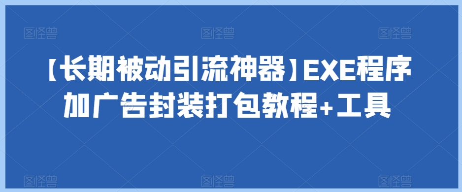 【长期被动引流神器】EXE程序加广告封装打包教程+工具-创业资源网