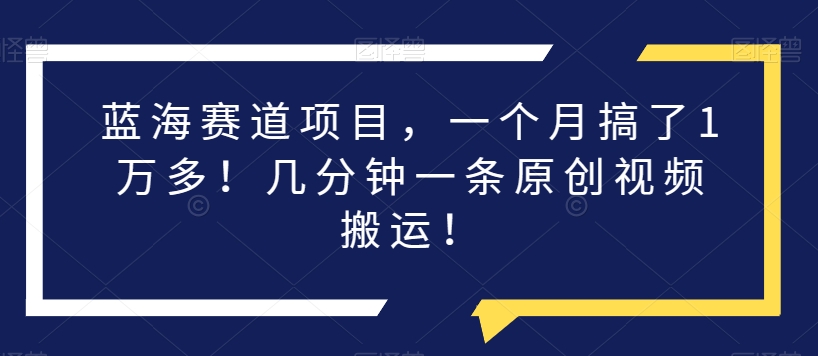 瀚海跑道新项目，一个月做了1万余！数分钟一条原创短视频运送！-创业资源网