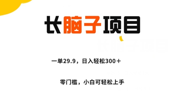 长脑子新项目，一单29.9，日入轻轻松松300＋，零门槛实际操作-创业资源网