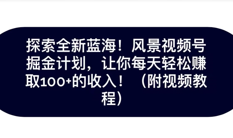 探寻全新升级瀚海！抖音风景号掘金队方案，令你每日轻轻松松获得100 收入-创业资源网