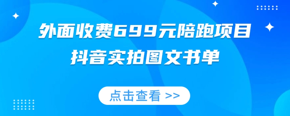 外边收费标准699元陪跑新项目，抖音视频实拍图片公文单，图文并茂卖货攻略大全-创业资源网