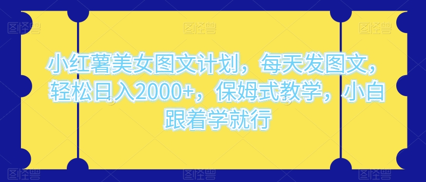 小红书漂亮美女图文并茂方案，天天发图文并茂，轻轻松松日入2000 ，跟踪服务课堂教学，新手跟着做就可以了-暖阳网-优质付费教程和创业项目大全-创业资源网