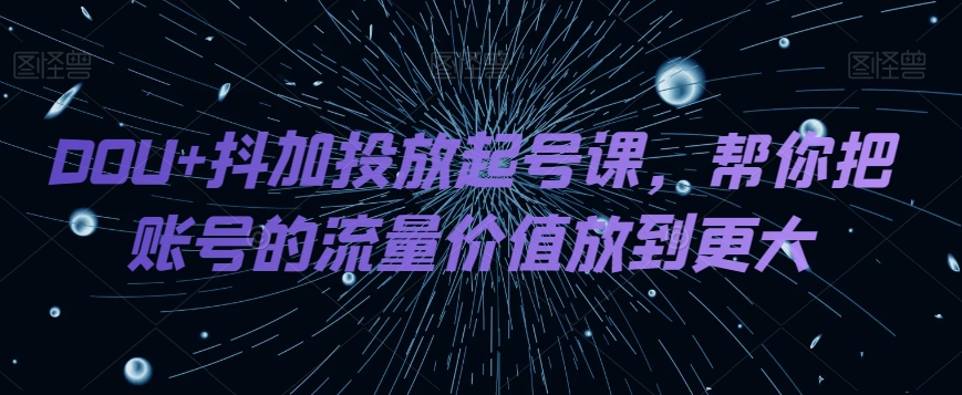 DOU 抖加推广养号课，帮我把账号营销价值放进更高-暖阳网-优质付费教程和创业项目大全-创业资源网