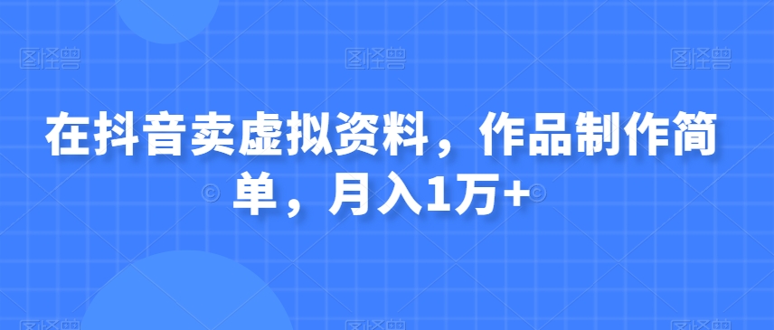 在抖音卖虚似材料，著作制作简单，月入1万-暖阳网-优质付费教程和创业项目大全-创业资源网