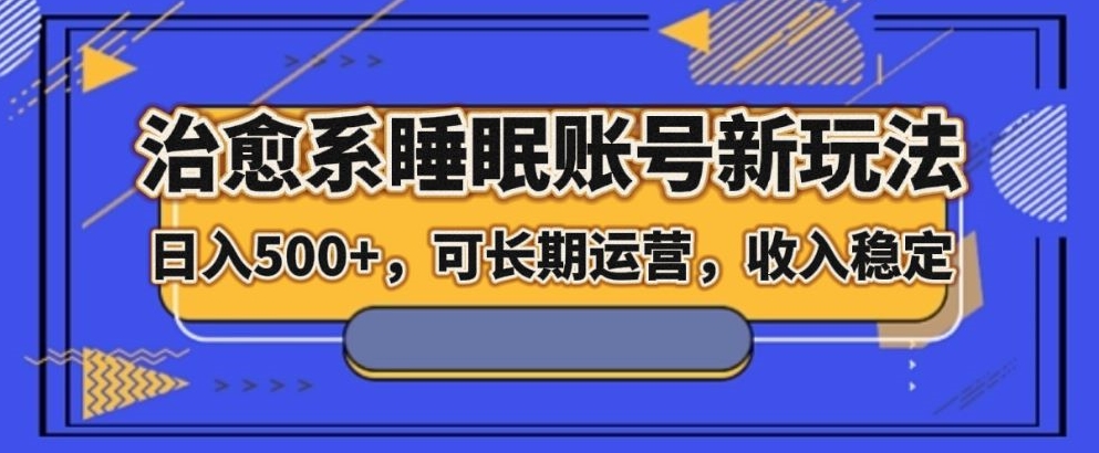 治愈系动漫睡眠质量账户新模式，日入500 长期运营，工作稳定-暖阳网-优质付费教程和创业项目大全-创业资源网