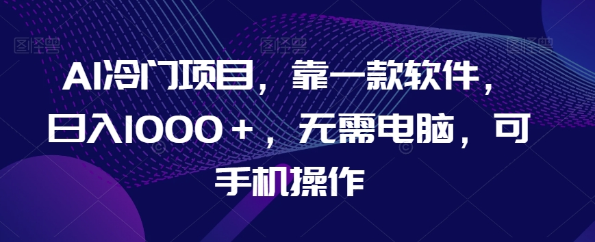 AI蓝海项目，靠一款软件，日入1000＋，不用计算机，可手机操控【揭密】-暖阳网-优质付费教程和创业项目大全-创业资源网