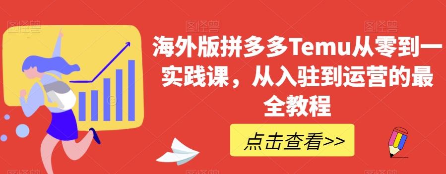 国际版拼多多平台Temu从零到一实践课程，从进驻到运营的最齐实例教程-暖阳网-优质付费教程和创业项目大全-创业资源网