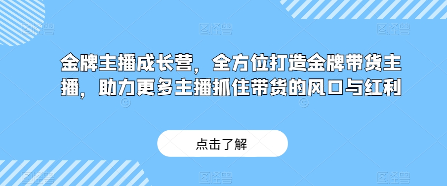 金牌主播成长营，全方位打造王牌卖货主播，助力更多网络主播把握住卖货的出风口与收益-暖阳网-优质付费教程和创业项目大全-创业资源网