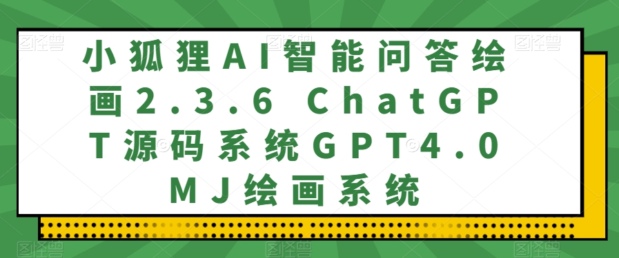 小狐狸AI智能问答绘画2.3.6 ChatGPT源码系统GPT4.0MJ绘画系统-暖阳网-优质付费教程和创业项目大全-创业资源网