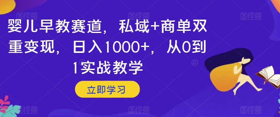 婴儿早教赛道，私域+商单双重变现，日入1000+，从0到1实战教学【揭秘】-暖阳网-优质付费教程和创业项目大全-创业资源网