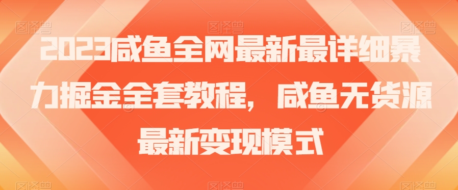 2023咸鱼全网最新最详细暴力掘金全套教程，咸鱼无货源最新变现模式【揭秘】-暖阳网-优质付费教程和创业项目大全-创业资源网