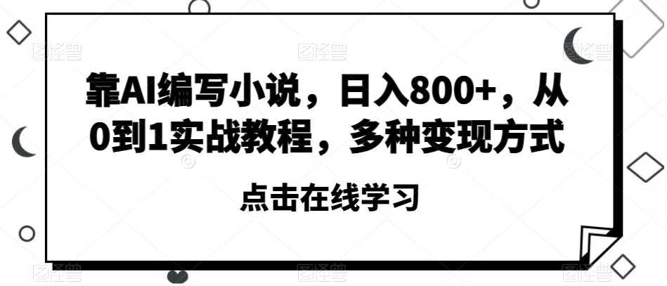 靠AI编写小说，日入800+，从0到1实战教程，多种变现方式【揭秘】-暖阳网-优质付费教程和创业项目大全-创业资源网