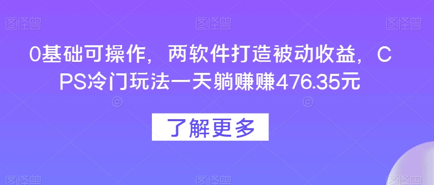 0基本易操作，两手机软件打造出被动收益，CPS小众游戏玩法一天躺每天赚点476.35元-暖阳网-优质付费教程和创业项目大全-创业资源网