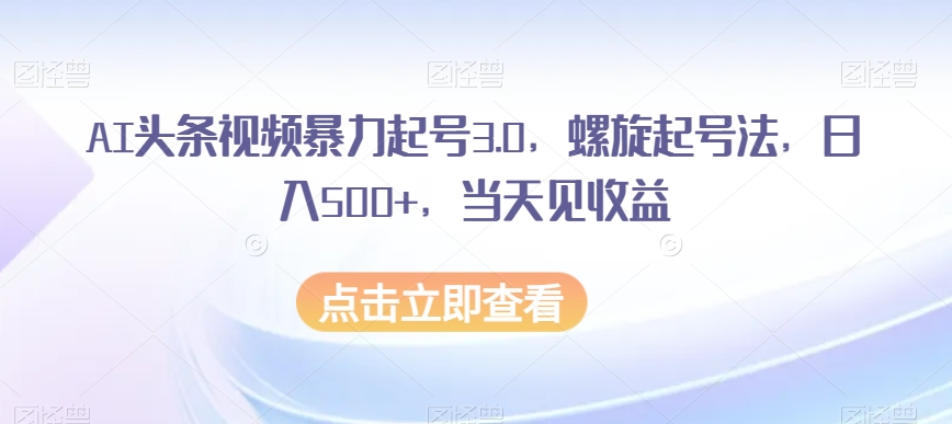 AI头条视频暴力行为养号3.0，螺旋式养号法，日入500 ，当日见盈利【揭密】-暖阳网-优质付费教程和创业项目大全-创业资源网