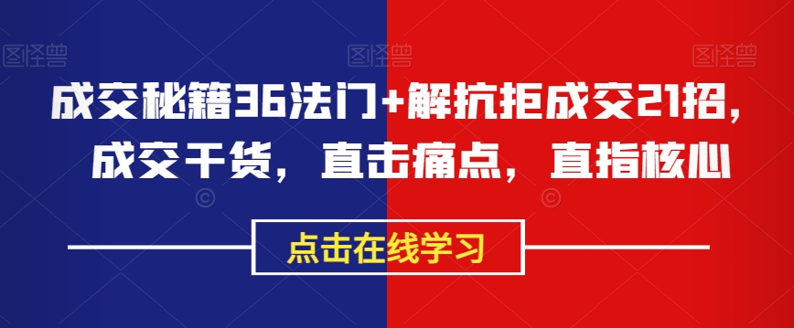 成交秘籍36法门+解抗拒成交21招，成交干货，直击痛点，直指核心-暖阳网-优质付费教程和创业项目大全-创业资源网