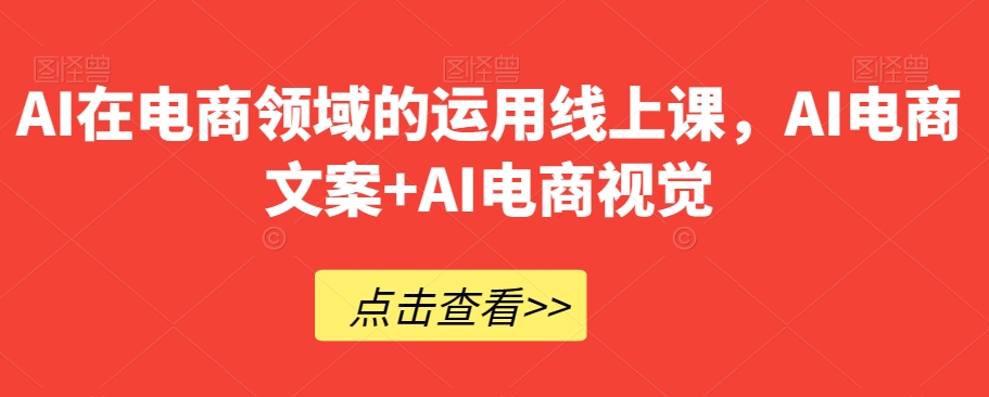 AI在电商领域的运用线上课，​AI电商文案+AI电商视觉-暖阳网-优质付费教程和创业项目大全-创业资源网