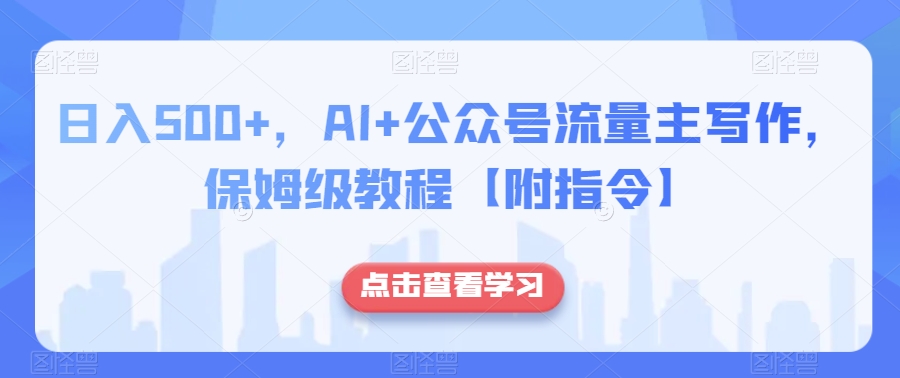 日入500+，AI+公众号流量主写作，保姆级教程【附指令】-暖阳网-优质付费教程和创业项目大全-创业资源网