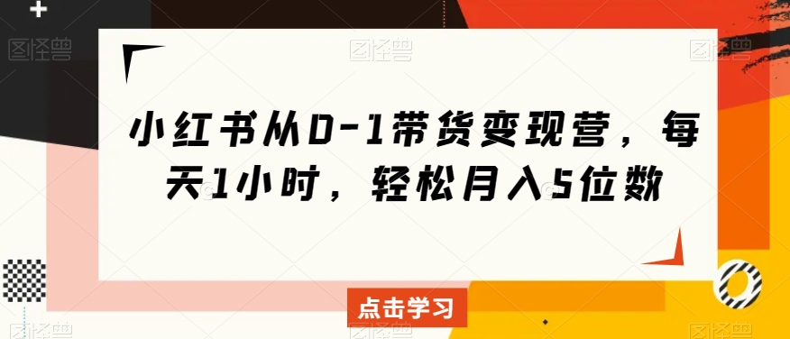 小红书的从0-1卖货转现营，每日1钟头，轻轻松松月入5个数-暖阳网-优质付费教程和创业项目大全-创业资源网