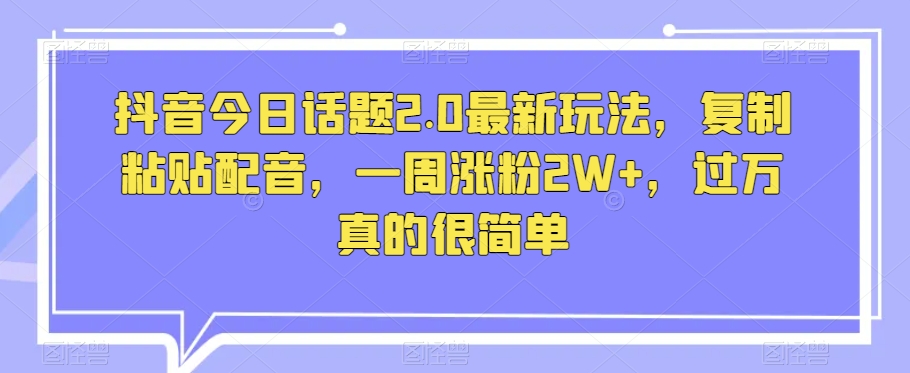 抖音视频今日话题讨论2.0全新游戏玩法，拷贝配声，一周增粉2W ，破万特别简单-暖阳网-优质付费教程和创业项目大全-创业资源网