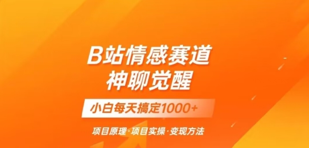 B站情感冷门蓝海赛道秒变现《神聊觉醒》一天轻松变现500+【揭秘】-暖阳网-优质付费教程和创业项目大全-创业资源网