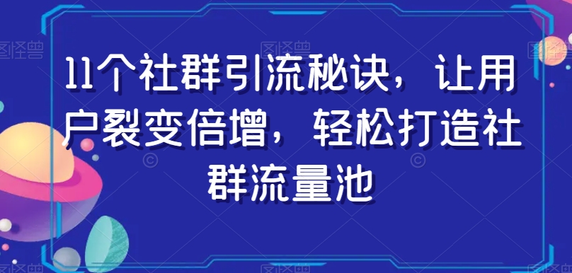 11个社群引流窍门，让裂变拉新增长，让你拥有社群营销流量入口-暖阳网-优质付费教程和创业项目大全-创业资源网