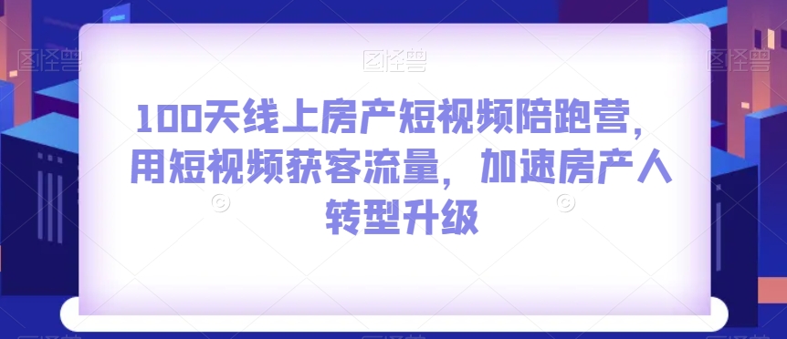 100无线天线上房地产小视频陪跑营，用短视频获客总流量，加快房产人转型发展-暖阳网-优质付费教程和创业项目大全-创业资源网