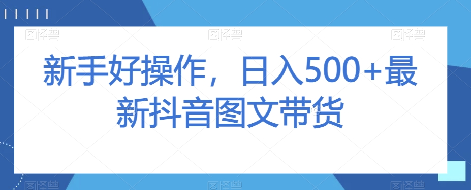 初学者好操作，日入500 全新抖音图文带货【揭密】-暖阳网-优质付费教程和创业项目大全-创业资源网