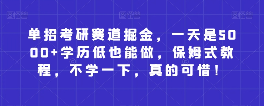 单独招生考研究生跑道掘金队，一天是5000 没学历也可以做，跟踪服务实例教程，不学一下，确实遗憾！-暖阳网-优质付费教程和创业项目大全-创业资源网