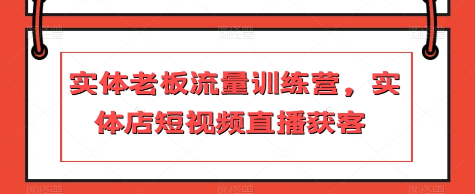 实体线老总总流量夏令营，门店短视频带货拓客-暖阳网-优质付费教程和创业项目大全-创业资源网
