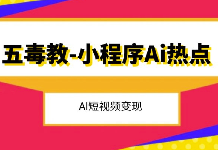 五毒教抖音小程序Ai网络热点，Al短视频变现-暖阳网-优质付费教程和创业项目大全-创业资源网