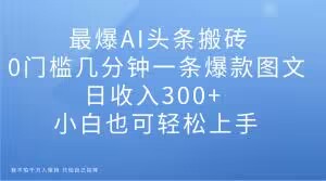 最爆AI今日头条打金，0门坎数分钟一条爆品图文并茂，日收益300 ，新手也可以快速上手【揭密】-暖阳网-优质付费教程和创业项目大全-创业资源网