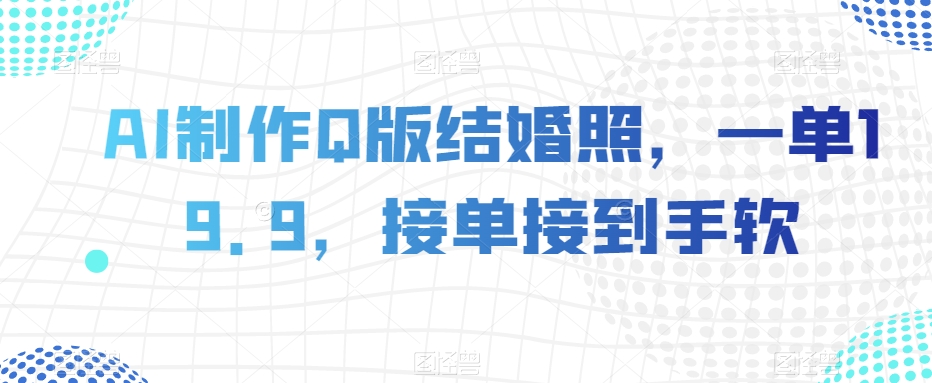 AI制做Q版婚纱照，一单19.9，接单子接到手软【揭密】-暖阳网-优质付费教程和创业项目大全-创业资源网