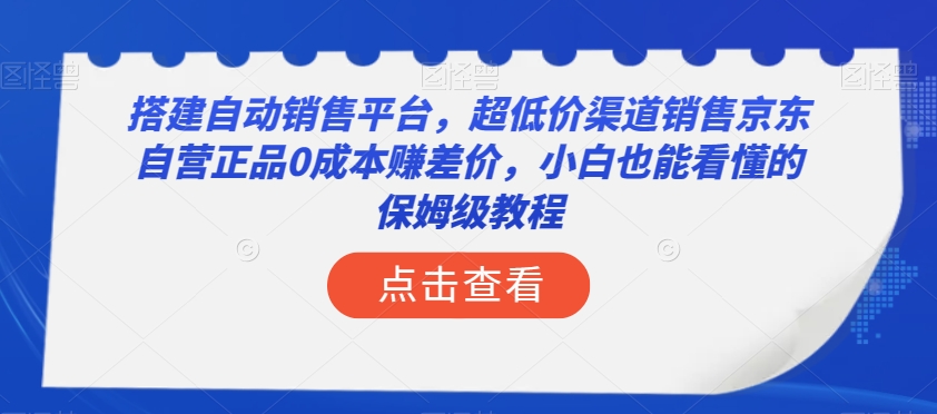 构建全自动销售网站，低价渠道营销京东自营店真品0成本费赚取差价，新手也能看得懂的阿姨级实例教程【揭密】-暖阳网-优质付费教程和创业项目大全-创业资源网