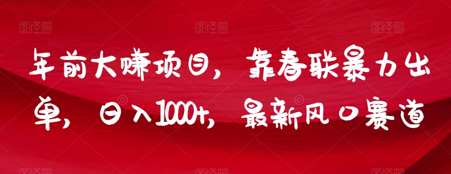 年前大赚项目，靠春联暴力出单，日入1000+，最新风口赛道【揭秘】-暖阳网-优质付费教程和创业项目大全-创业资源网