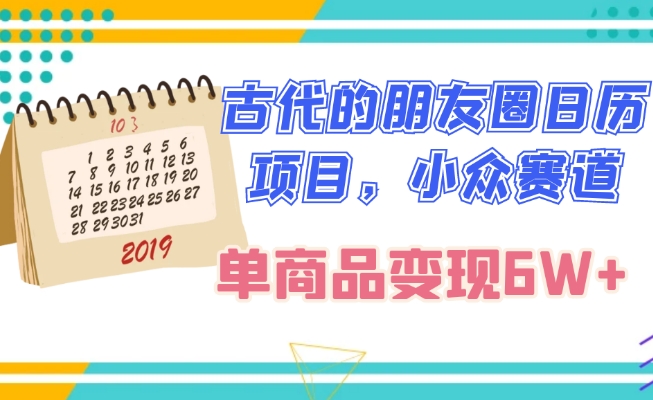 古代的朋友圈日历项目，小众赛道，单商品变现6W+-暖阳网-优质付费教程和创业项目大全-创业资源网