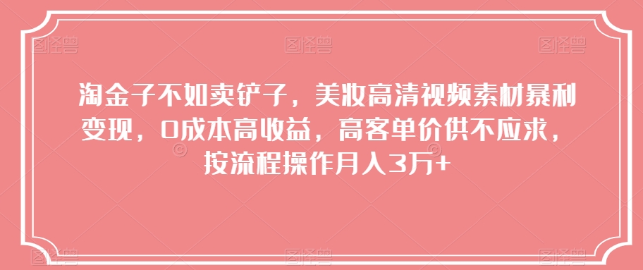 淘金子不如卖铲子，美妆高清视频素材暴利变现，0成本高收益，高客单价供不应求，按流程操作月入3万+【揭秘】-暖阳网-优质付费教程和创业项目大全-创业资源网