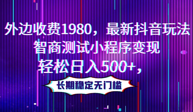 外边收费1980，最新抖音玩法，智商测试小程序变现，轻松日入500+，长期稳定无门槛-暖阳网-优质付费教程和创业项目大全-创业资源网