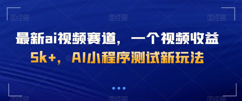 最新ai视频赛道，一个视频收益5k+，AI小程序测试新玩法-暖阳网-优质付费教程和创业项目大全-创业资源网