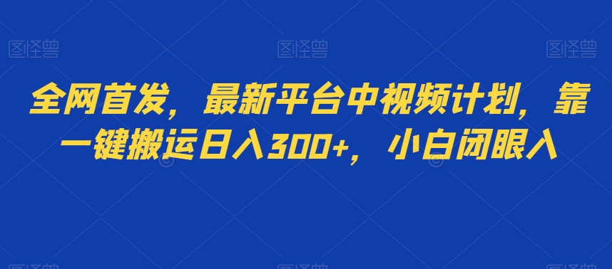 全网首发，最新平台中视频计划，靠一键搬运日入300+，小白闭眼入-暖阳网-优质付费教程和创业项目大全-创业资源网