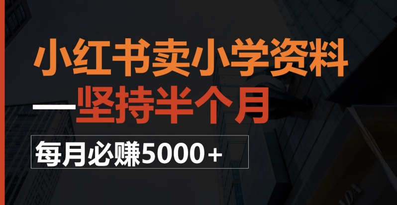 小红书卖小学资料，一坚持半个月，每月必赚5000+-暖阳网-优质付费教程和创业项目大全-创业资源网