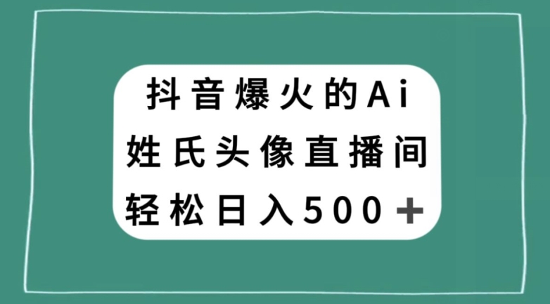 抖音爆火的AI姓氏头像直播，轻松日入500＋-暖阳网-优质付费教程和创业项目大全-创业资源网