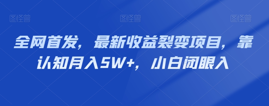 全网首发，最新收益裂变项目，靠认知月入5W+，小白闭眼入-暖阳网-优质付费教程和创业项目大全-创业资源网