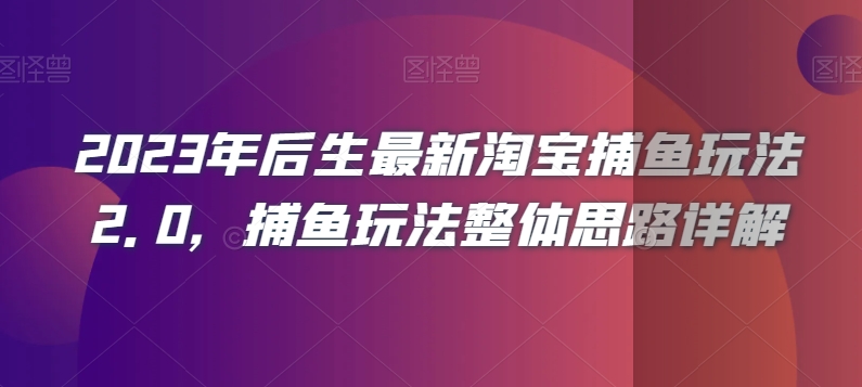 2023年后生最新淘宝捕鱼玩法2.0，捕鱼玩法整体思路详解-暖阳网-优质付费教程和创业项目大全-创业资源网