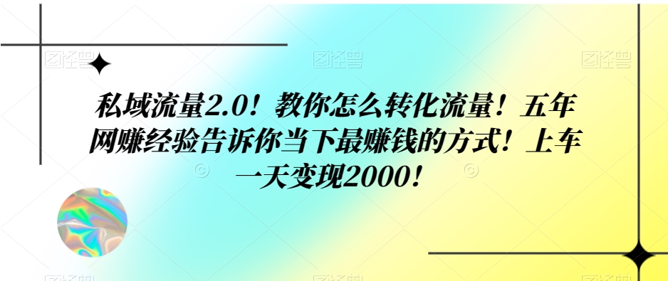 私域流量2.0！教你怎么转化流量！五年网赚经验告诉你当下最赚钱的方式！上车一天变现2000！-暖阳网-优质付费教程和创业项目大全-创业资源网