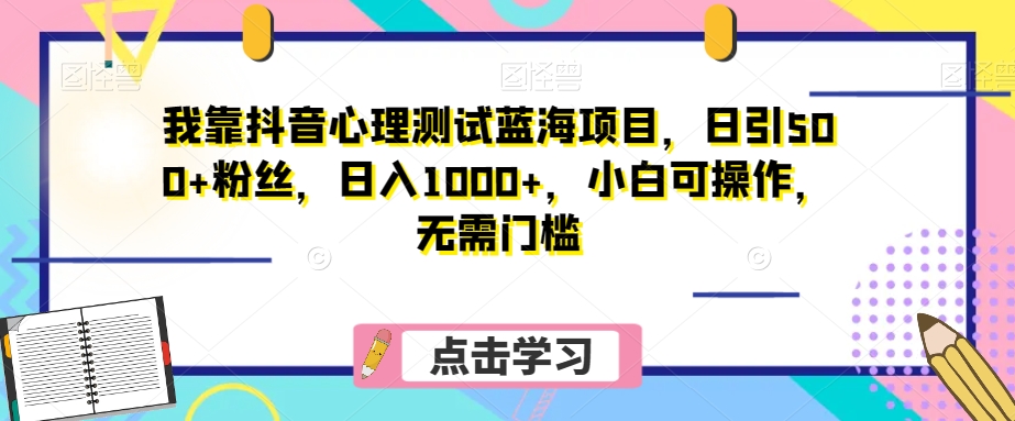 我靠抖音心理测试蓝海项目，日引500+粉丝，日入1000+，小白可操作，无需门槛-暖阳网-优质付费教程和创业项目大全-创业资源网